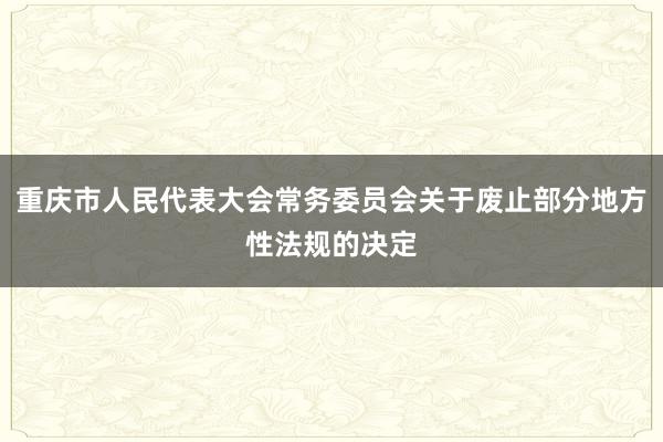 重庆市人民代表大会常务委员会关于废止部分地方性法规的决定