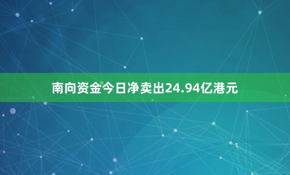 南向资金今日净卖出24.94亿港元