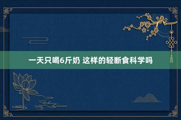 一天只喝6斤奶 这样的轻断食科学吗