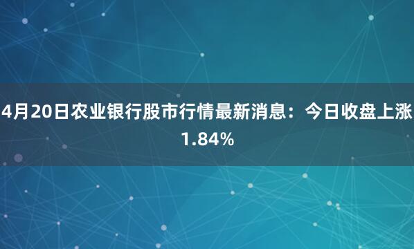 4月20日农业银行股市行情最新消息：今日收盘上涨1.84%