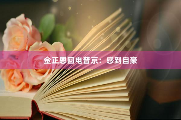 金正恩回电普京：感到自豪
