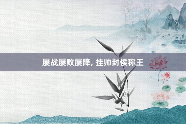 屡战屡败屡降, 挂帅封侯称王