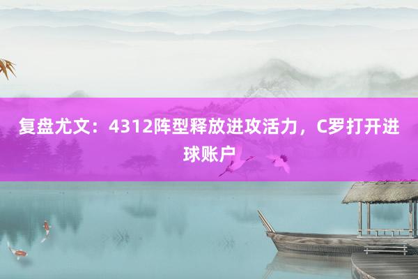 复盘尤文：4312阵型释放进攻活力，C罗打开进球账户