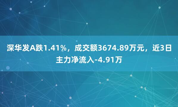 深华发A跌1.41%，成交额3674.89万元，近3日主力净流入-4.91万