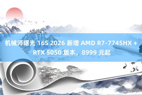 机械师曙光 16S 2026 新增 AMD R7-7745HX + RTX 5050 版本，8999 元起