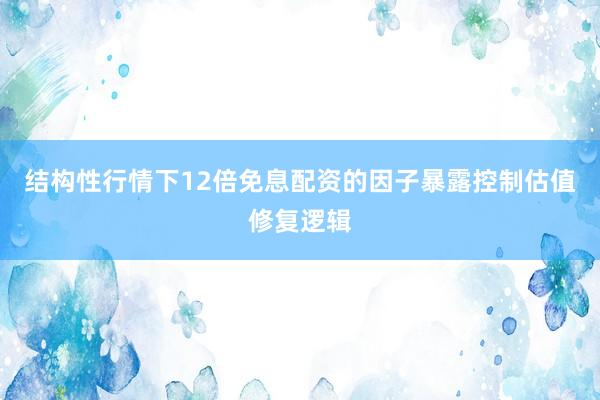 结构性行情下12倍免息配资的因子暴露控制估值修复逻辑