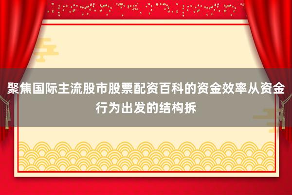 聚焦国际主流股市股票配资百科的资金效率从资金行为出发的结构拆