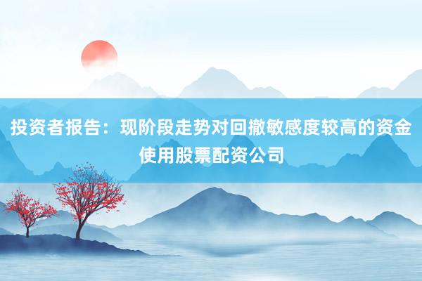投资者报告：现阶段走势对回撤敏感度较高的资金使用股票配资公司