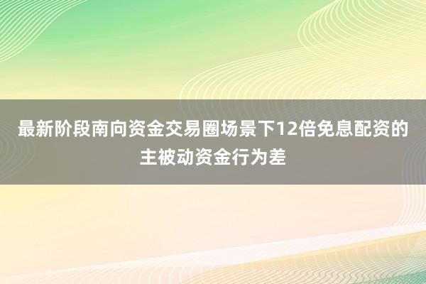 最新阶段南向资金交易圈场景下12倍免息配资的主被动资金行为差