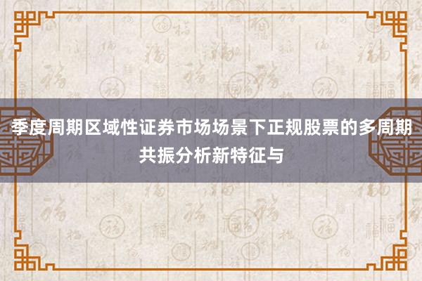 季度周期区域性证券市场场景下正规股票的多周期共振分析新特征与