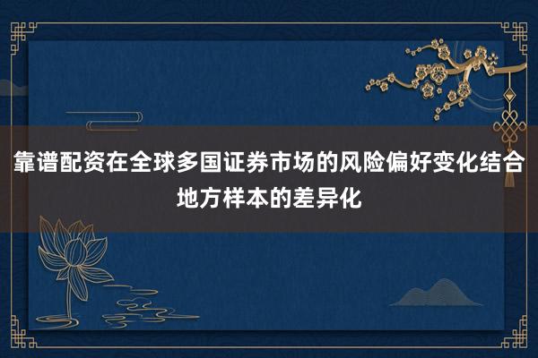 靠谱配资在全球多国证券市场的风险偏好变化结合地方样本的差异化