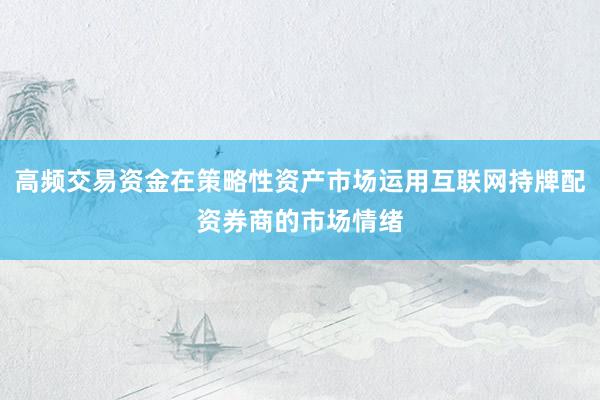 高频交易资金在策略性资产市场运用互联网持牌配资券商的市场情绪
