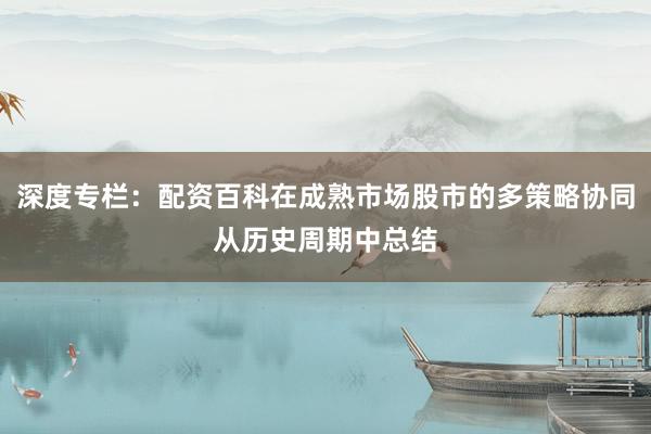 深度专栏：配资百科在成熟市场股市的多策略协同从历史周期中总结