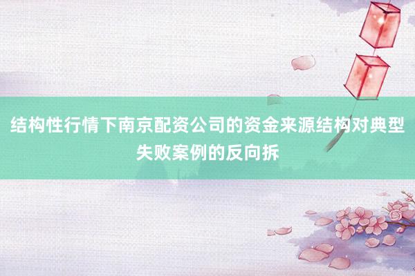 结构性行情下南京配资公司的资金来源结构对典型失败案例的反向拆