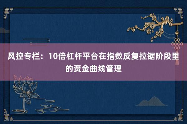 风控专栏：10倍杠杆平台在指数反复拉锯阶段里的资金曲线管理