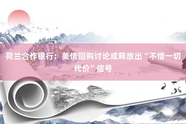 荷兰合作银行：美债回购讨论或释放出“不惜一切代价”信号