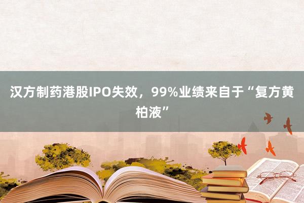 汉方制药港股IPO失效，99%业绩来自于“复方黄柏液”