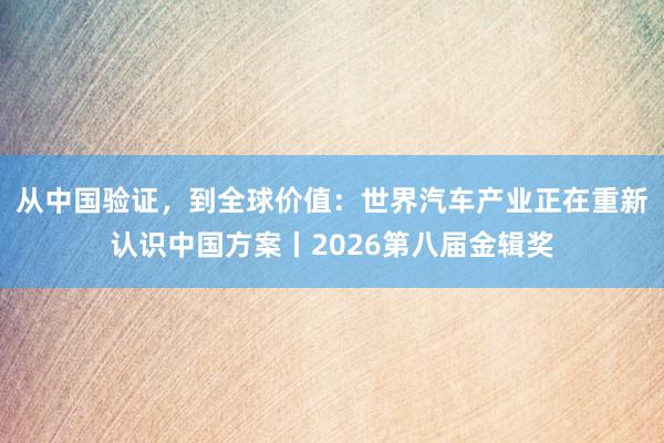 从中国验证，到全球价值：世界汽车产业正在重新认识中国方案丨2026第八届金辑奖