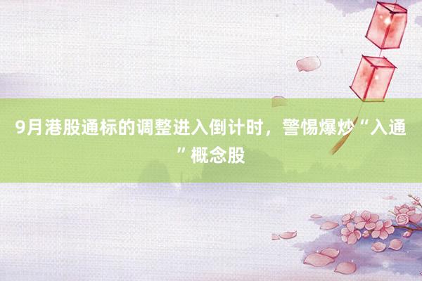 9月港股通标的调整进入倒计时，警惕爆炒“入通”概念股