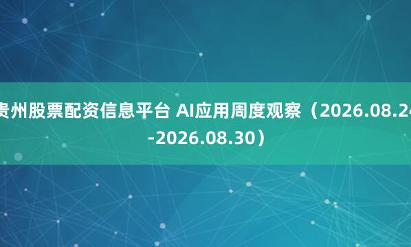 贵州股票配资信息平台 AI应用周度观察（2026.08.24-2026.08.30）