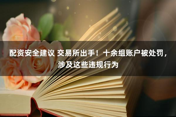 配资安全建议 交易所出手！十余组账户被处罚，涉及这些违规行为