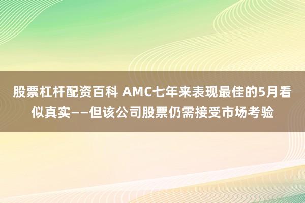 股票杠杆配资百科 AMC七年来表现最佳的5月看似真实——但该公司股票仍需接受市场考验