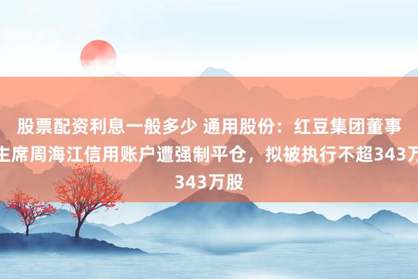 股票配资利息一般多少 通用股份：红豆集团董事局主席周海江信用账户遭强制平仓，拟被执行不超343万股
