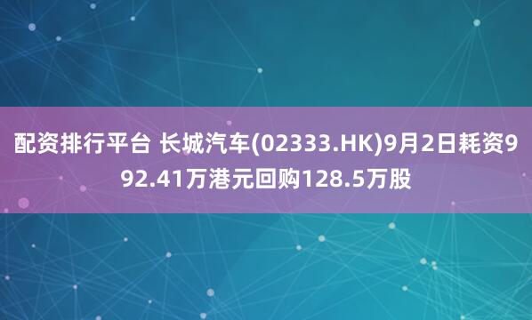 配资排行平台 长城汽车(02333.HK)9月2日耗资992.41万港元回购128.5万股