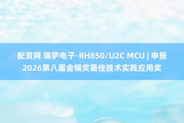 配资网 瑞萨电子-RH850/U2C MCU | 申报2026第八届金辑奖最佳技术实践应用奖