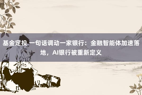 基金定投 一句话调动一家银行：金融智能体加速落地，AI银行被重新定义