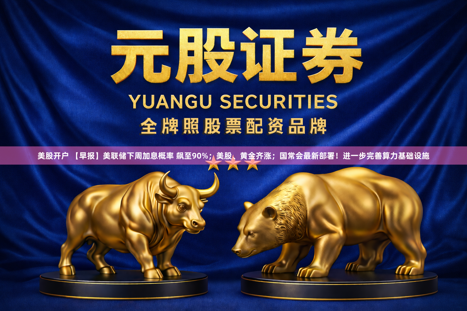 美股开户 【早报】美联储下周加息概率 飙至90%；美股、黄金齐涨；国常会最新部署！进一步完善算力基础设施