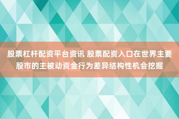 股票杠杆配资平台资讯 股票配资入口在世界主要股市的主被动资金行为差异结构性机会挖掘