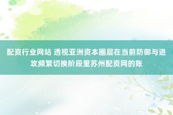 配资行业网站 透视亚洲资本圈层在当前防御与进攻频繁切换阶段里苏州配资网的账