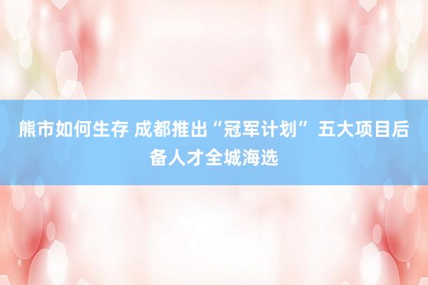 熊市如何生存 成都推出“冠军计划” 五大项目后备人才全城海选