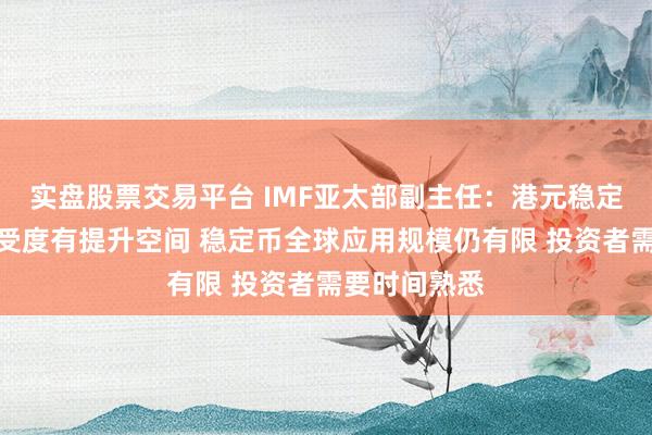 实盘股票交易平台 IMF亚太部副主任：港元稳定币的市场接受度有提升空间 稳定币全球应用规模仍有限 投资者需要时间熟悉