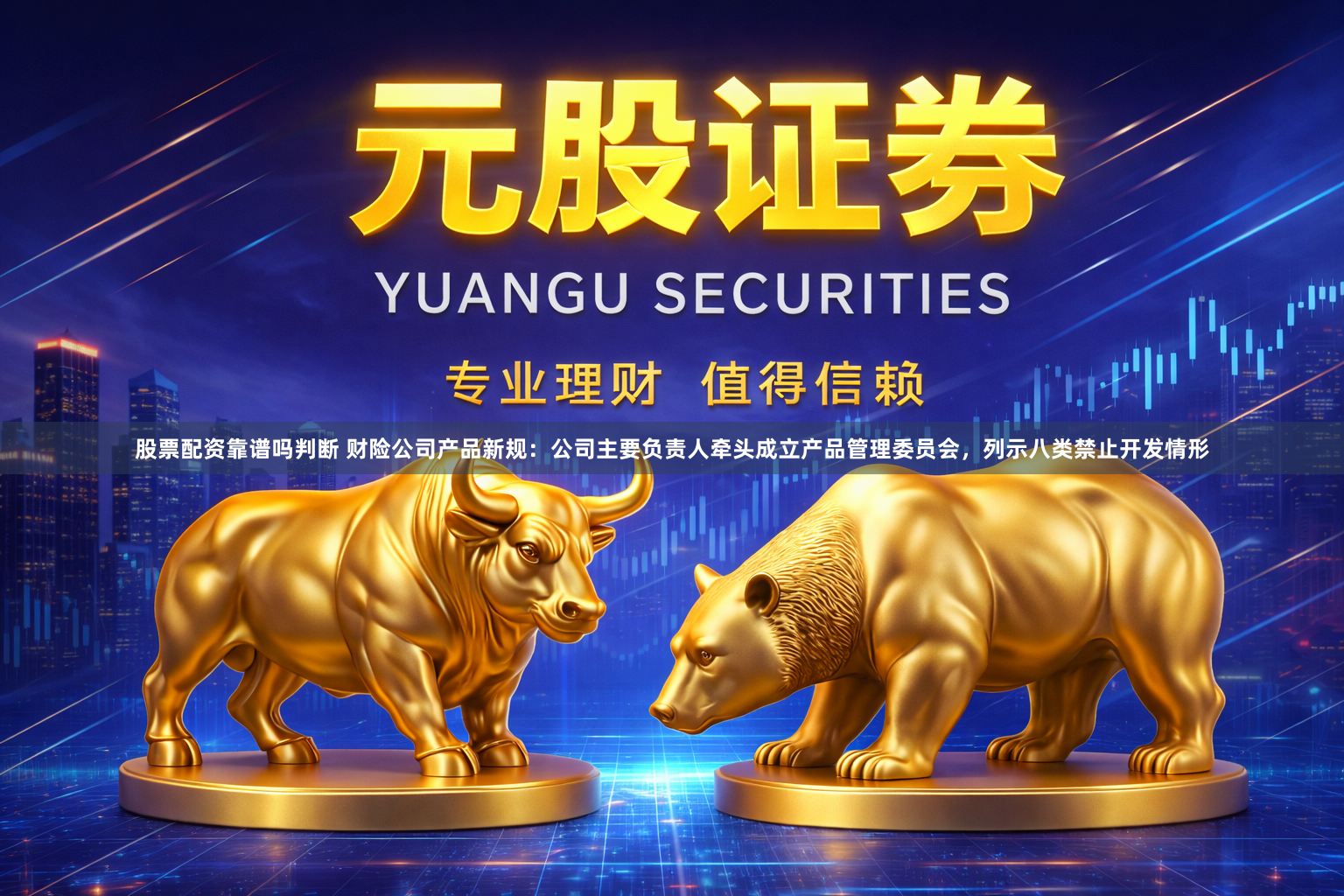 股票配资靠谱吗判断 财险公司产品新规：公司主要负责人牵头成立产品管理委员会，列示八类禁止开发情形