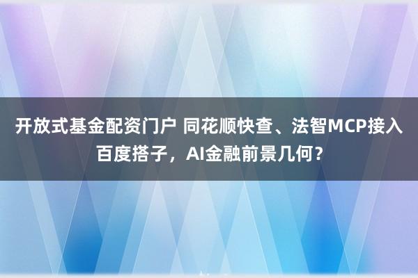 开放式基金配资门户 同花顺快查、法智MCP接入百度搭子，AI金融前景几何？