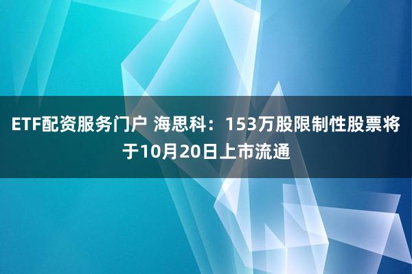 ETF配资服务门户 海思科：153万股限制性股票将于10月20日上市流通