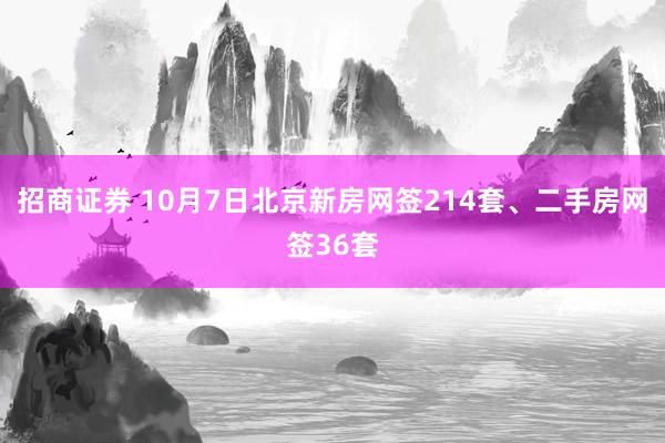 招商证券 10月7日北京新房网签214套、二手房网签36套