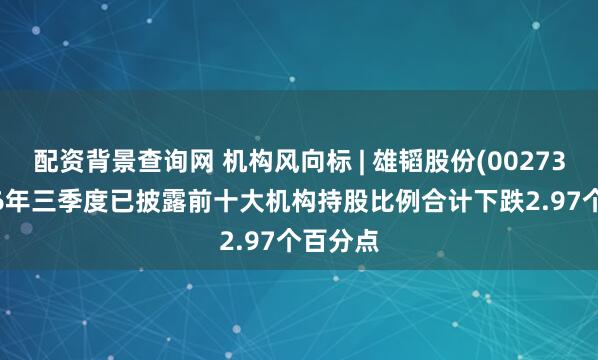 配资背景查询网 机构风向标 | 雄韬股份(002733)2026年三季度已披露前十大机构持股比例合计下跌2.97个百分点