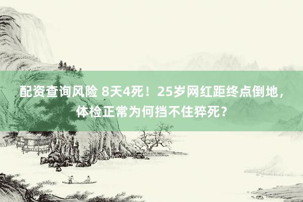 配资查询风险 8天4死！25岁网红距终点倒地，体检正常为何挡不住猝死？
